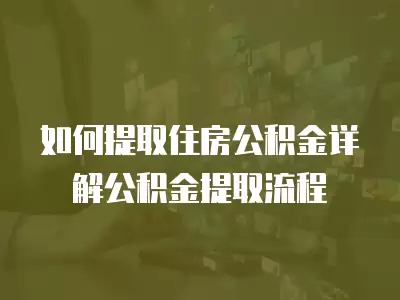 如何提取住房公積金詳解公積金提取流程