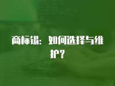 商標(biāo)錫：如何選擇與維護？