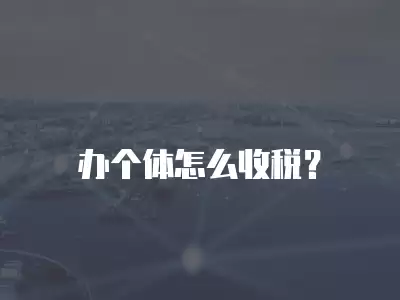 辦個體怎么收稅？