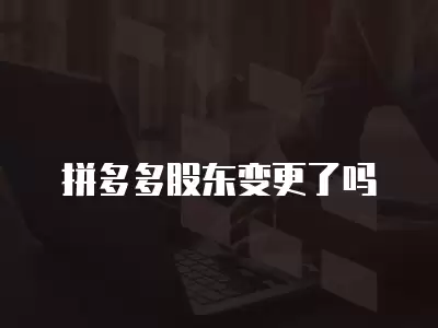 拼多多股東變更了嗎