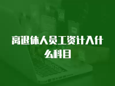 離退休人員工資計入什么科目