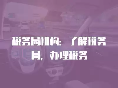 稅務局機構：了解稅務局，辦理稅務