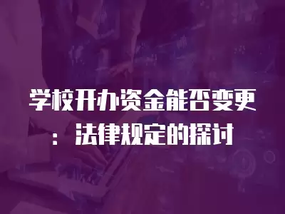 學校開辦資金能否變更：法律規定的探討