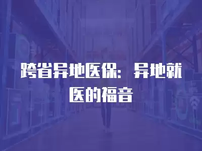 跨省異地醫保：異地就醫的福音