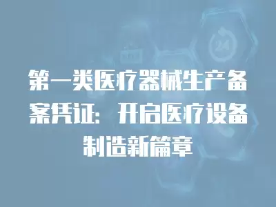 第一類醫療器械生產備案憑證：開啟醫療設備制造新篇章