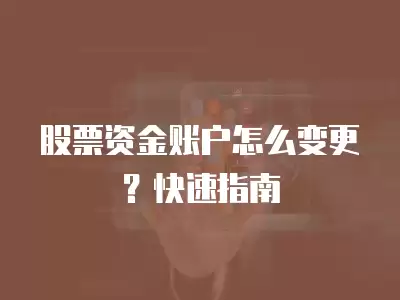 股票資金賬戶怎么變更？快速指南