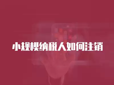 小規模納稅人如何注銷