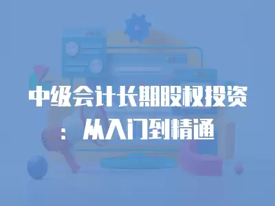 中級會計長期股權投資：從入門到精通