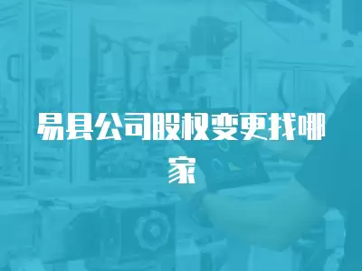 易縣公司股權變更找哪家