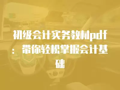 初級會計實務教材pdf：帶你輕松掌握會計基礎