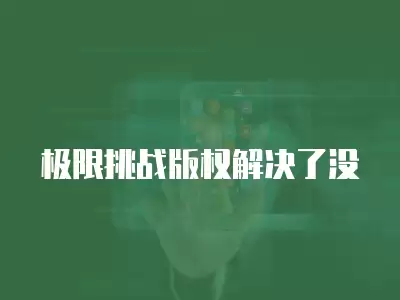 極限挑戰版權解決了沒