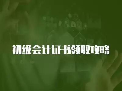 初級會計證書領取攻略