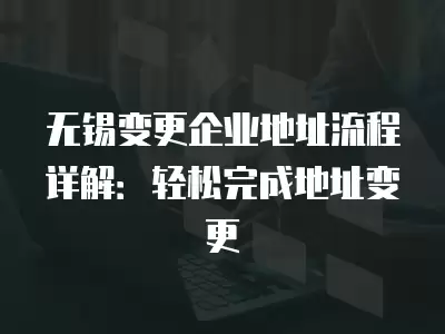 無錫變更企業地址流程詳解：輕松完成地址變更