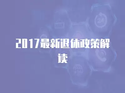 2017最新退休政策解讀