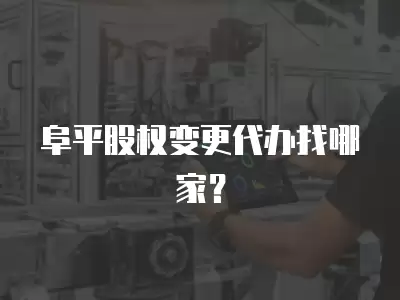 阜平股權變更代辦找哪家？