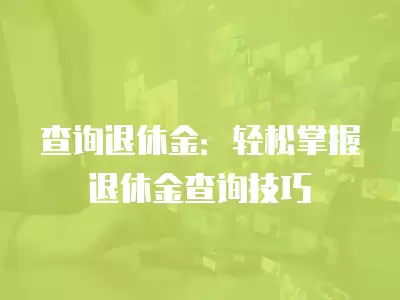 查詢退休金：輕松掌握退休金查詢技巧