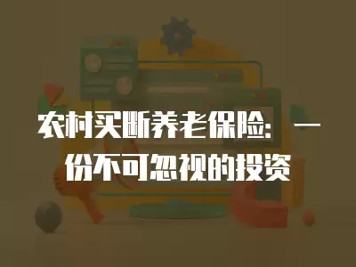 農村買斷養老保險：一份不可忽視的投資