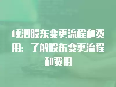 嵊泗股東變更流程和費用：了解股東變更流程和費用