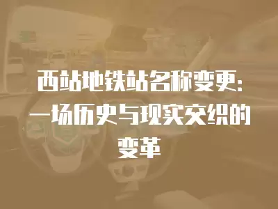 西站地鐵站名稱變更：一場歷史與現實交織的變革