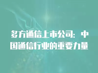 多方通信上市公司：中國通信行業的重要力量