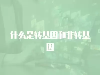 什么是轉基因和非轉基因