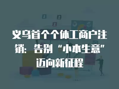 義烏首個個體工商戶注銷：告別“小本生意”邁向新征程