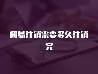 簡易注銷需要多久注銷完