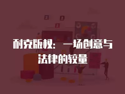 耐克版權(quán)：一場創(chuàng)意與法律的較量