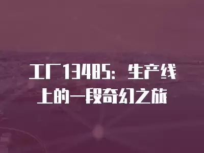 工廠13485：生產(chǎn)線上的一段奇幻之旅