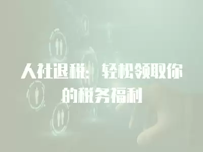 人社退稅：輕松領(lǐng)取你的稅務(wù)福利