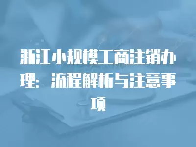 浙江小規(guī)模工商注銷辦理：流程解析與注意事項(xiàng)