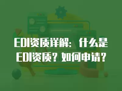 EDI資質詳解：什么是EDI資質？如何申請？