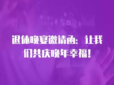 退休晚宴邀請函：讓我們共慶晚年幸福！