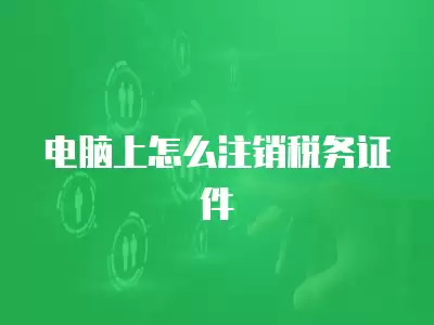 電腦上怎么注銷稅務(wù)證件