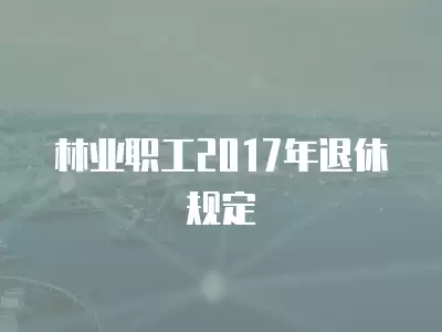 林業職工2017年退休規定