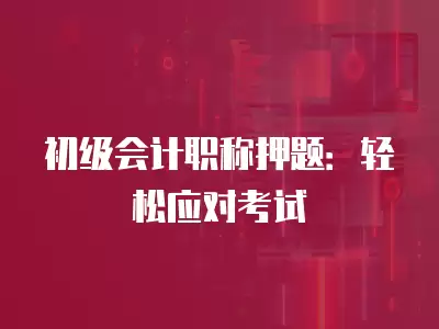 初級會計職稱押題：輕松應對考試