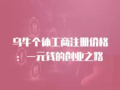 烏牛個體工商注冊價格：一元錢的創業之路