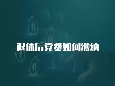 退休后黨費(fèi)如何繳納