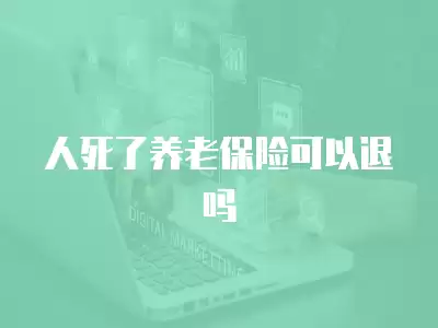 人死了養老保險可以退嗎