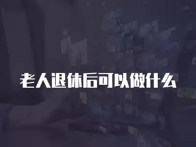 老人退休后可以做什么