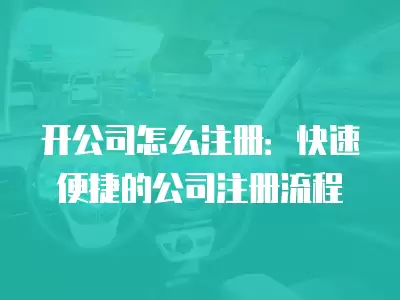 開公司怎么注冊：快速便捷的公司注冊流程