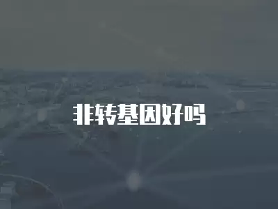 非轉(zhuǎn)基因好嗎