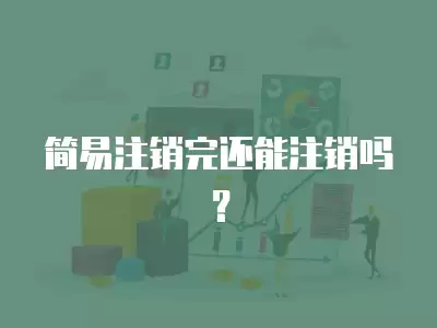 簡易注銷完還能注銷嗎？