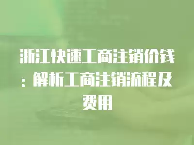 浙江快速工商注銷價(jià)錢: 解析工商注銷流程及費(fèi)用