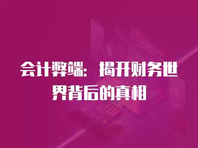 會計弊端：揭開財務世界背后的真相