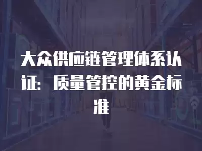 大眾供應鏈管理體系認證：質量管控的黃金標準