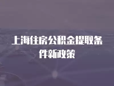 上海住房公積金提取條件新政策