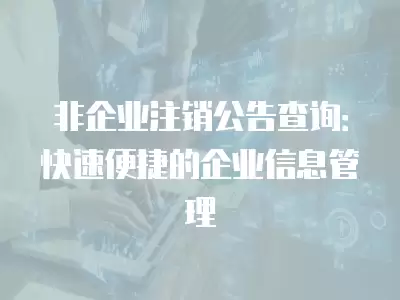 非企業注銷公告查詢：快速便捷的企業信息管理