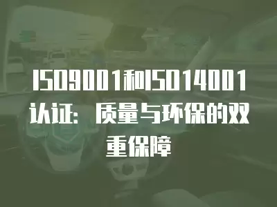 ISO9001和ISO14001認證：質量與環保的雙重保障