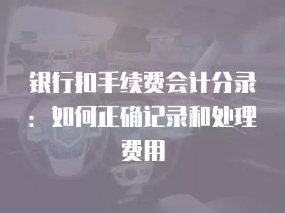 銀行扣手續費會計分錄：如何正確記錄和處理費用